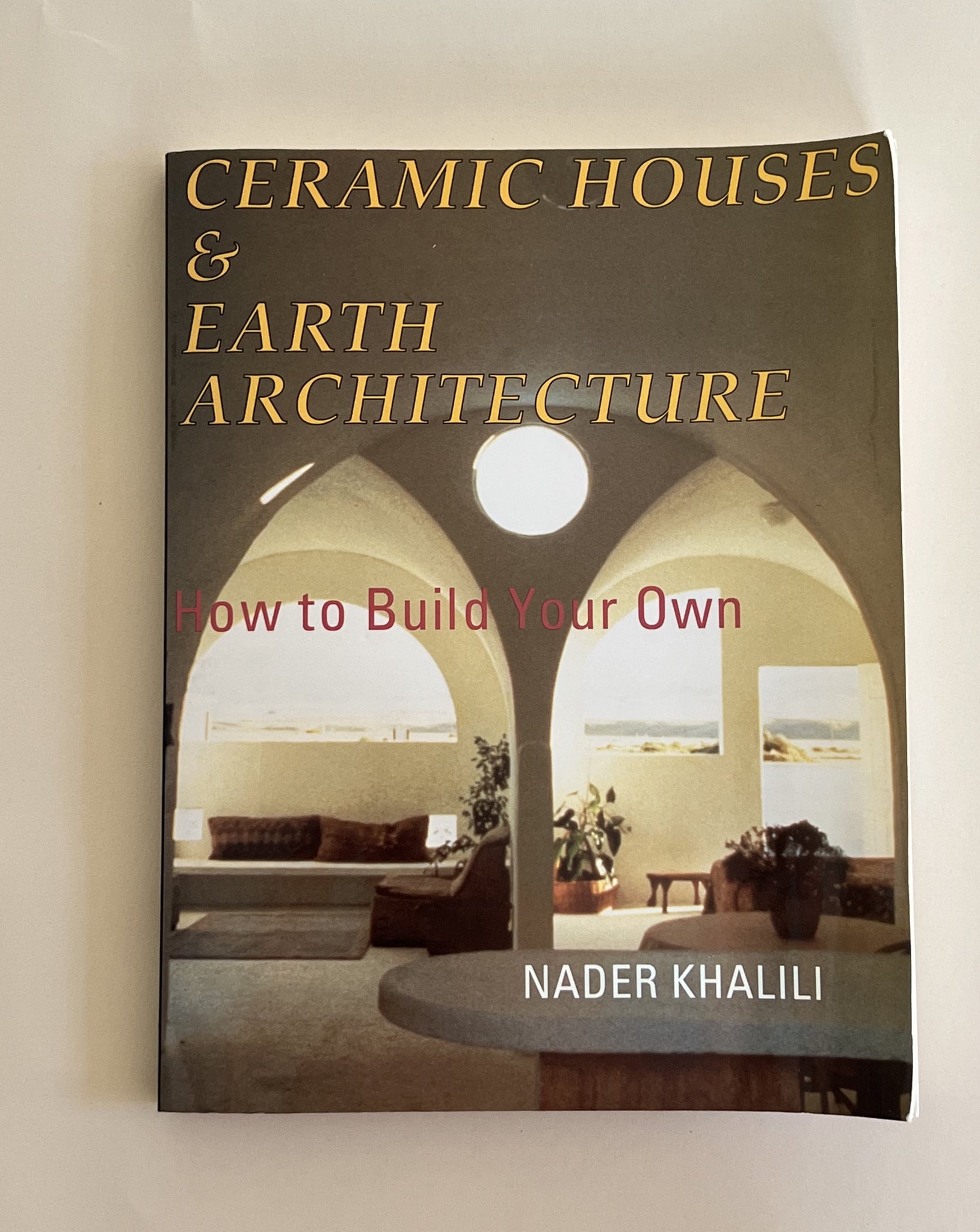 CERAMIC HOUSES AND EARTH ARCHITECTURE: HOW TO BUILD YOUR OWN by Nader Khalili